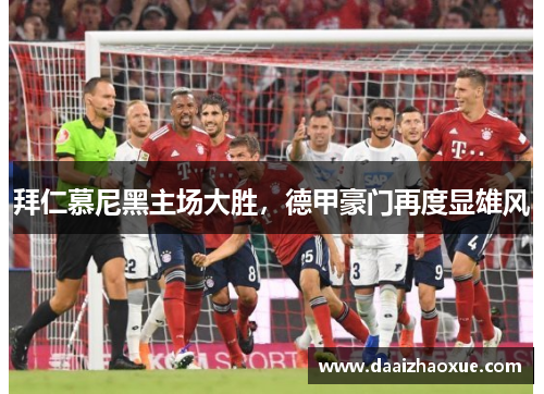 拜仁慕尼黑主场大胜，德甲豪门再度显雄风