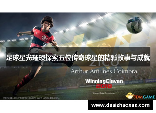 足球星光璀璨探索五位传奇球星的精彩故事与成就