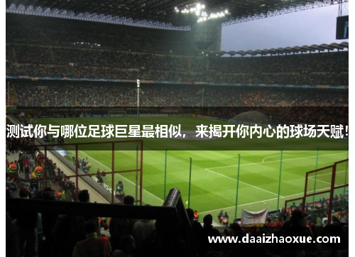 测试你与哪位足球巨星最相似，来揭开你内心的球场天赋！
