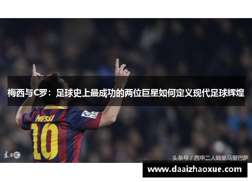 梅西与C罗：足球史上最成功的两位巨星如何定义现代足球辉煌