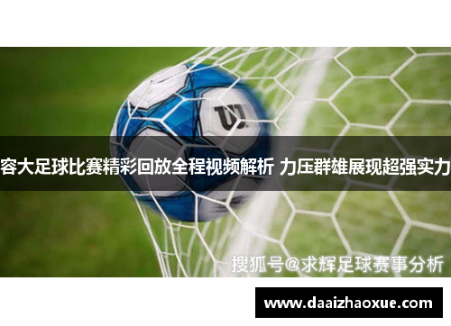 容大足球比赛精彩回放全程视频解析 力压群雄展现超强实力