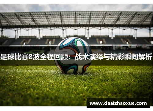 足球比赛8波全程回顾：战术演绎与精彩瞬间解析