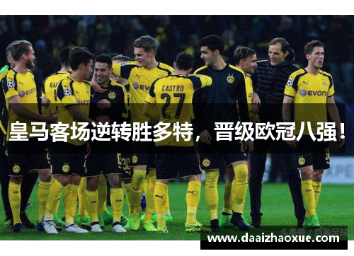 皇马客场逆转胜多特，晋级欧冠八强！