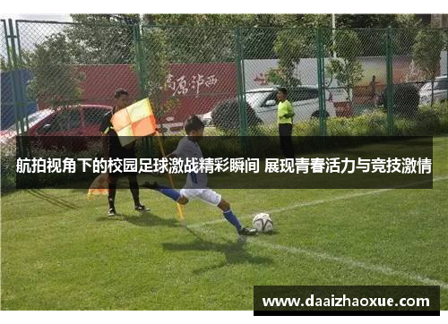 航拍视角下的校园足球激战精彩瞬间 展现青春活力与竞技激情