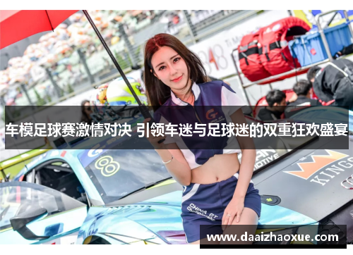 车模足球赛激情对决 引领车迷与足球迷的双重狂欢盛宴